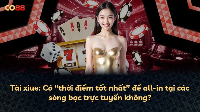 Tài xiue: Có “thời điểm tốt nhất” để all-in tại các sòng bạc trực tuyến không?