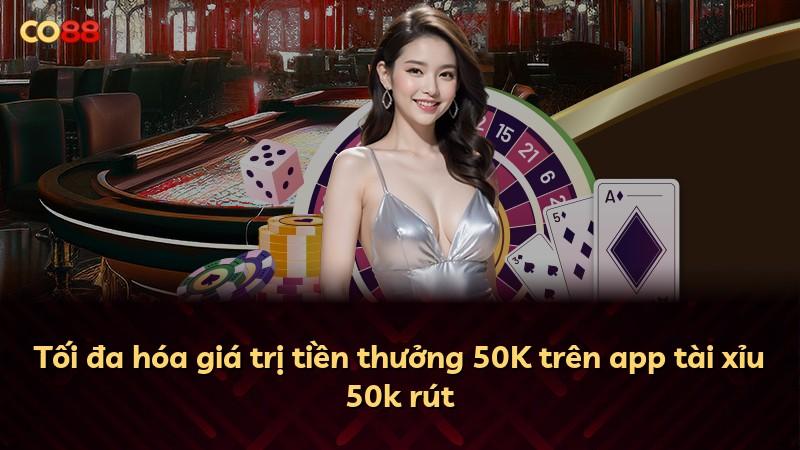 Tối đa hóa giá trị tiền thưởng 50K trên app tài xỉu 50k rút