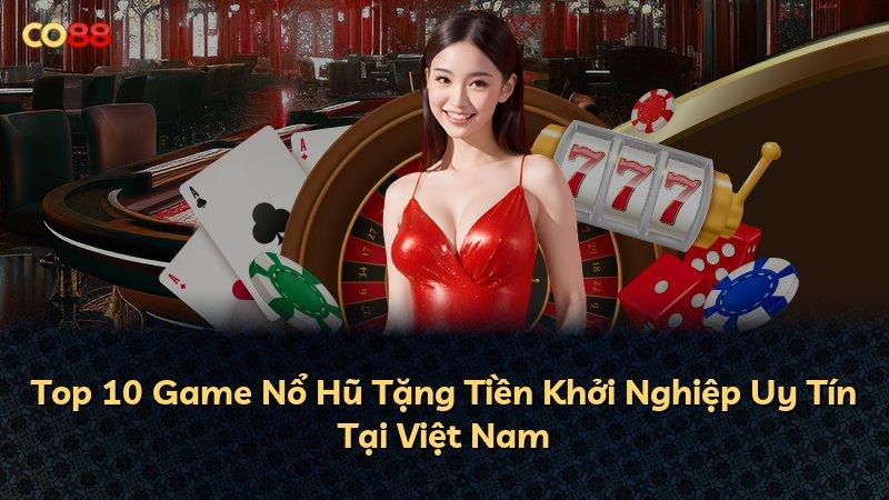 Top 10 Game Nổ Hũ Tặng Tiền Khởi Nghiệp Uy Tín Tại Việt Nam