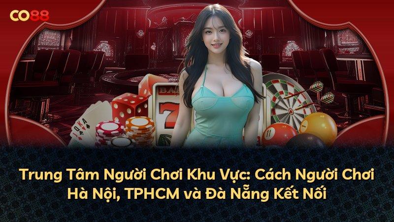 Trung Tâm Người Chơi Khu Vực: Cách Người Chơi Hà Nội, TPHCM và Đà Nẵng Kết Nối