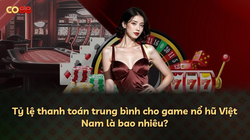 Tỷ lệ thanh toán trung bình cho game nổ hũ Việt Nam là bao nhiêu?