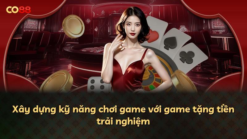 Xây dựng kỹ năng chơi game với game tặng tiền trải nghiệm