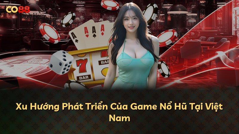 Xu Hướng Phát Triển Của Game Nổ Hũ Tại Việt Nam