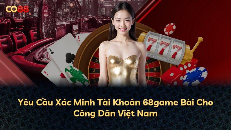 Yêu Cầu Xác Minh Tài Khoản 68game Bài Cho Công Dân Việt Nam